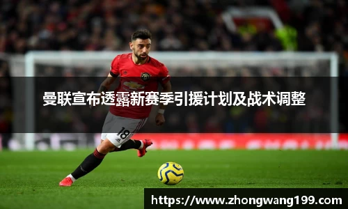 曼联宣布透露新赛季引援计划及战术调整