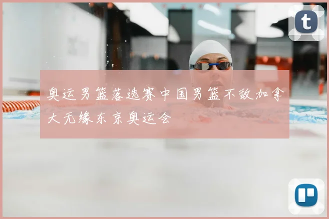 奥运男篮落选赛中国男篮不敌加拿大无缘东京奥运会