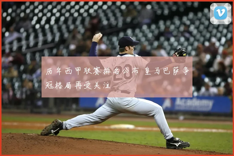历年西甲联赛排名公布 皇马巴萨争冠格局再受关注
