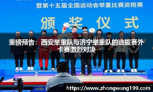 重磅预告：西安举重队与济宁举重队的选拔赛外卡赛激烈对决